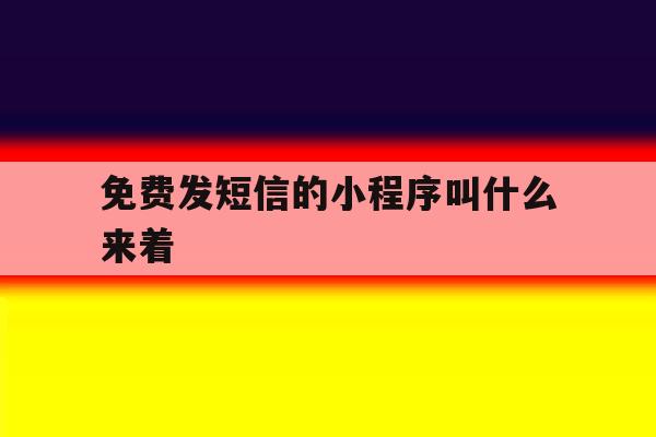 免费发短信的小程序叫什么来着 免费发短信的小程序叫什么来着