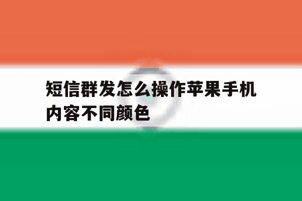 短信群发怎么操作苹果手机内容不同颜色的简单介绍 短信群发怎么操作苹果手机内容不同颜色的简单介绍