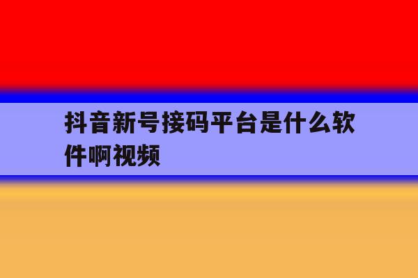 抖音新号接码平台是什么软件啊视频 抖音新号接码平台是什么软件啊视频