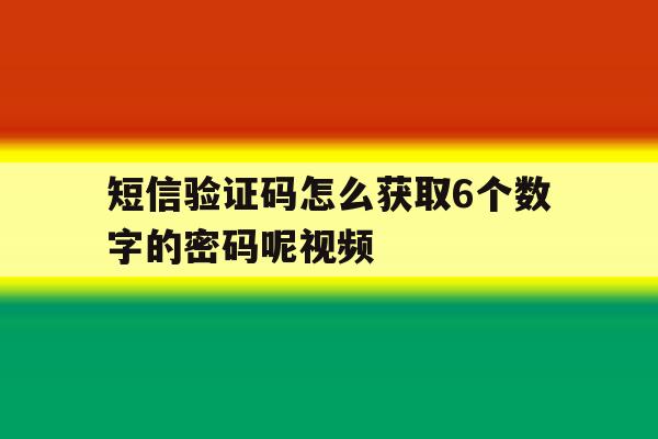 短信验证码怎么获取6个数字的密码呢视频 短信验证码怎么获取6个数字的密码呢视频