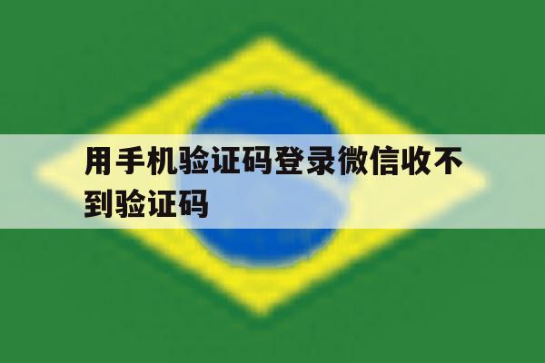 包含用手机验证码登录微信收不到验证码的词条