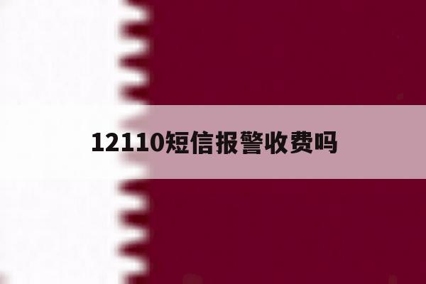 12110短信报警收费吗 12110短信报警收费吗