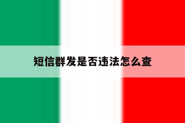 短信群发是否违法怎么查 短信群发是否违法怎么查
