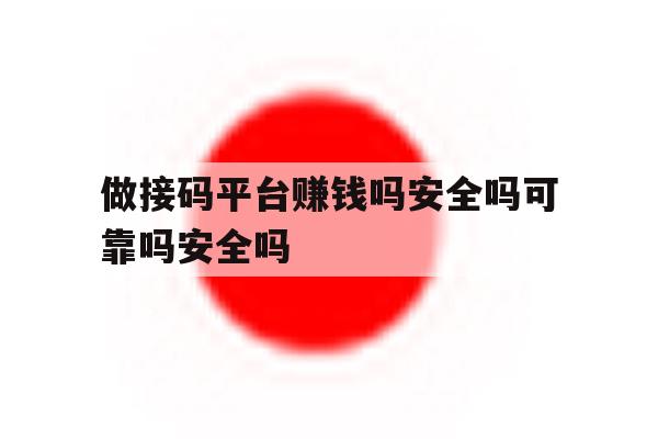 包含做接码平台赚钱吗安全吗可靠吗安全吗的词条 包含做接码平台赚钱吗安全吗可靠吗安全吗的词条