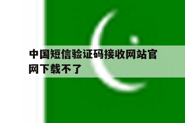 中国短信验证码接收网站官网下载不了 中国短信验证码接收网站官网下载不了