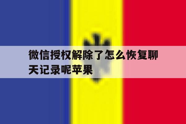 微信授权解除了怎么恢复聊天记录呢苹果 微信授权解除了怎么恢复聊天记录呢苹果