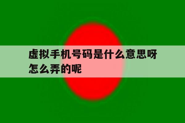 关于虚拟手机号码是什么意思呀怎么弄的呢的信息 关于虚拟手机号码是什么意思呀怎么弄的呢的信息