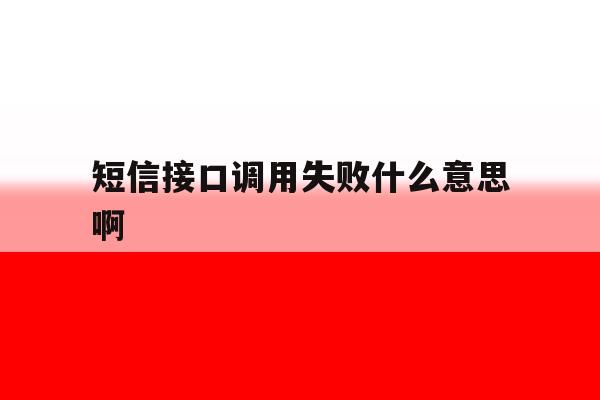 短信接口调用失败什么意思啊 短信接口调用失败什么意思啊