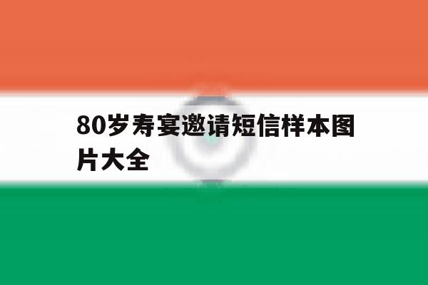 80岁寿宴邀请短信样本图片大全 80岁寿宴邀请短信样本图片大全