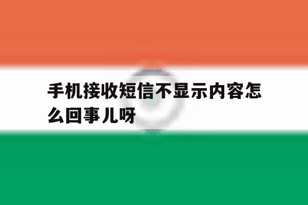 关于手机接收短信不显示内容怎么回事儿呀的信息 关于手机接收短信不显示内容怎么回事儿呀的信息