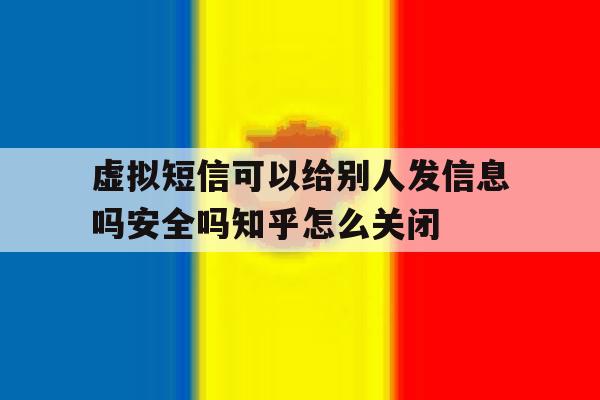 关于虚拟短信可以给别人发信息吗安全吗知乎怎么关闭的信息 关于虚拟短信可以给别人发信息吗安全吗知乎怎么关闭的信息