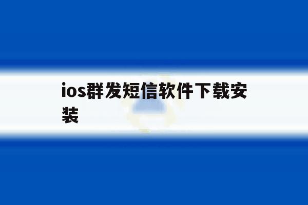 ios群发短信软件下载安装 ios群发短信软件下载安装