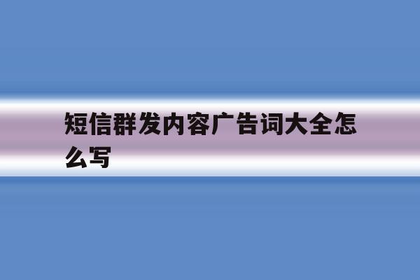 短信群发内容广告词大全怎么写 短信群发内容广告词大全怎么写