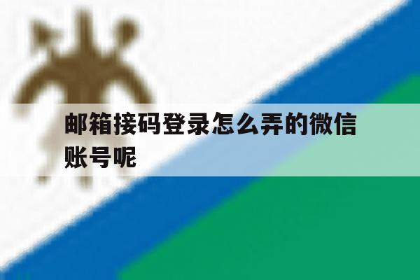 包含邮箱接码登录怎么弄的微信账号呢的词条 包含邮箱接码登录怎么弄的微信账号呢的词条