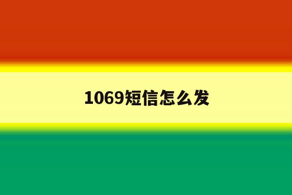 1069短信怎么发 1069短信怎么发