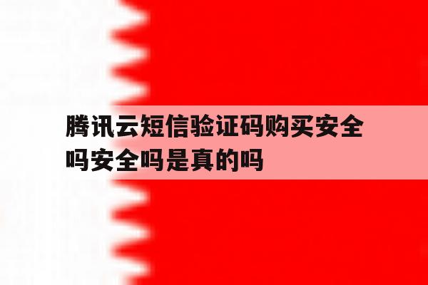 包含腾讯云短信验证码购买安全吗安全吗是真的吗的词条 包含腾讯云短信验证码购买安全吗安全吗是真的吗的词条
