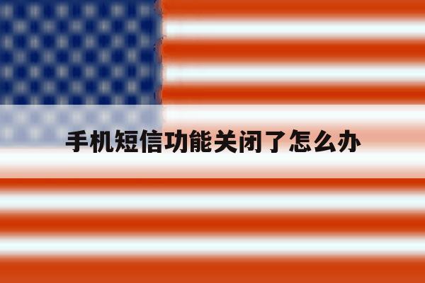 手机短信功能关闭了怎么办 手机短信功能关闭了怎么办