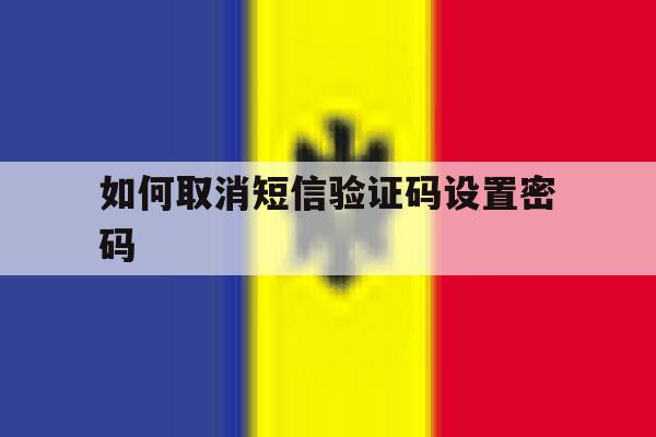 如何取消短信验证码设置密码 如何取消短信验证码设置密码