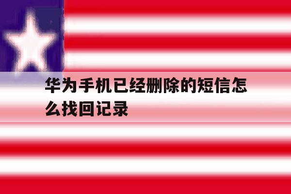 华为手机已经删除的短信怎么找回记录 华为手机已经删除的短信怎么找回记录