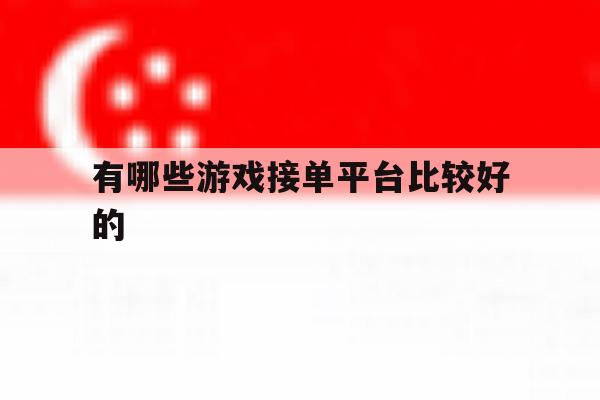 有哪些游戏接单平台比较好的 有哪些游戏接单平台比较好的