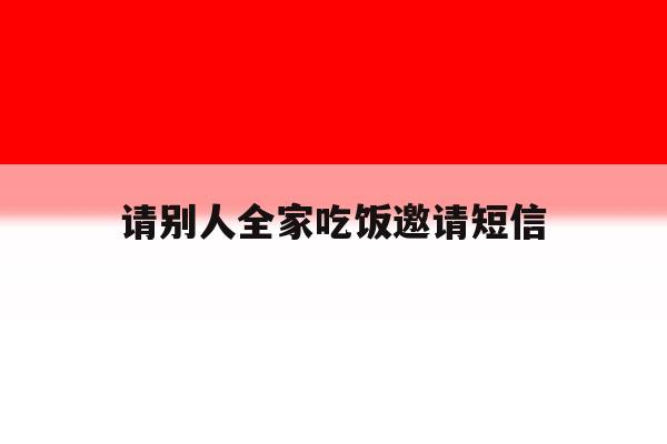 请别人全家吃饭邀请短信 请别人全家吃饭邀请短信