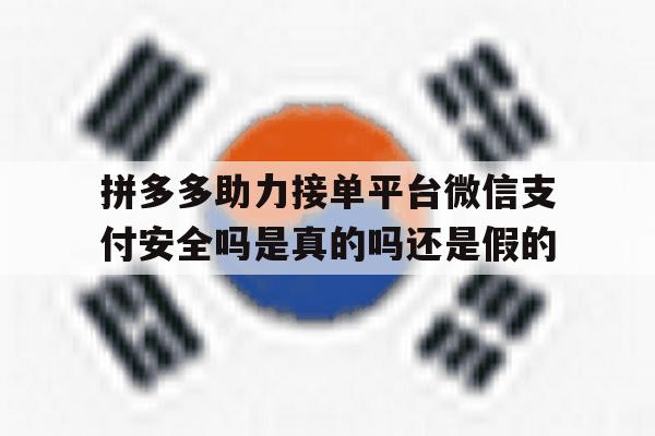 关于拼多多助力接单平台微信支付安全吗是真的吗还是假的的信息 关于拼多多助力接单平台微信支付安全吗是真的吗还是假的的信息