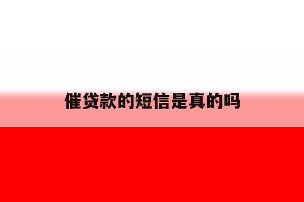 催贷款的短信是真的吗 催贷款的短信是真的吗