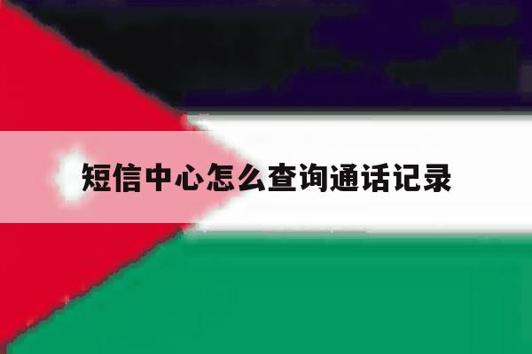 短信中心怎么查询通话记录 短信中心怎么查询通话记录