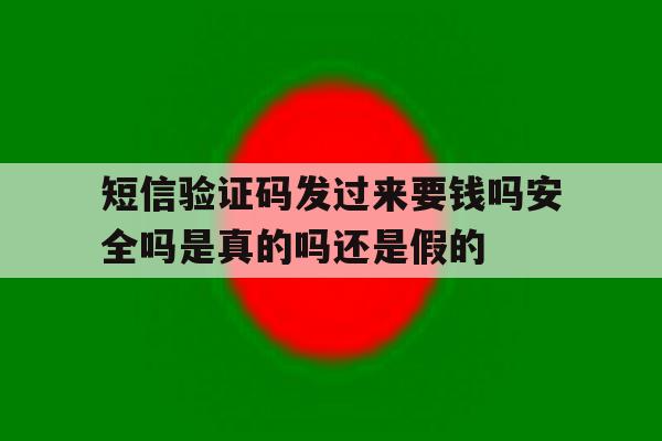 包含短信验证码发过来要钱吗安全吗是真的吗还是假的的词条 包含短信验证码发过来要钱吗安全吗是真的吗还是假的的词条