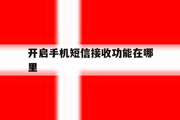 开启手机短信接收功能在哪里 开启手机短信接收功能在哪里