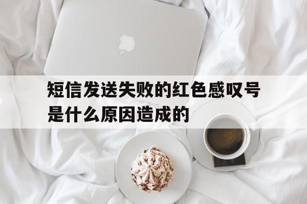 短信发送失败的红色感叹号是什么原因造成的 短信发送失败的红色感叹号是什么原因造成的