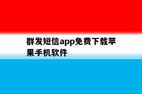 群发短信app免费下载苹果手机软件 群发短信app免费下载苹果手机软件