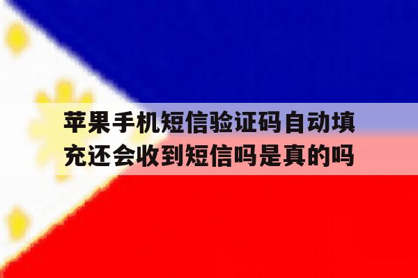 苹果手机短信验证码自动填充还会收到短信吗是真的吗的简单介绍 苹果手机短信验证码自动填充还会收到短信吗是真的吗的简单介绍