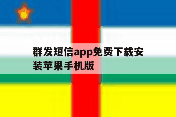 包含群发短信app免费下载安装苹果手机版的词条 包含群发短信app免费下载安装苹果手机版的词条