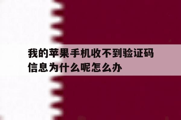 我的苹果手机收不到验证码信息为什么呢怎么办的简单介绍 我的苹果手机收不到验证码信息为什么呢怎么办的简单介绍