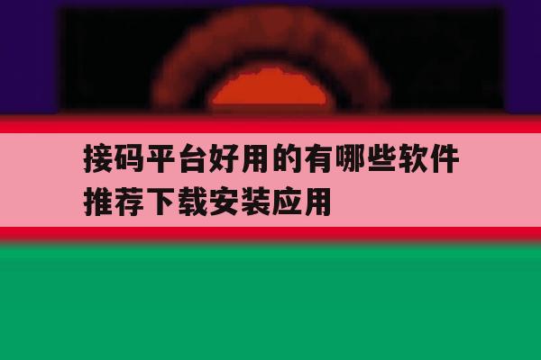 关于接码平台好用的有哪些软件推荐下载安装应用的信息 关于接码平台好用的有哪些软件推荐下载安装应用的信息