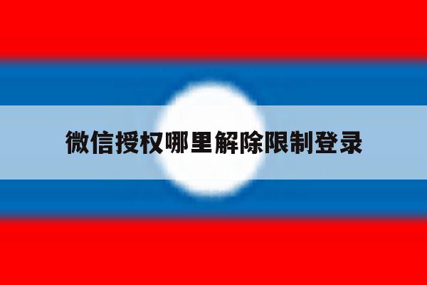 微信授权哪里解除限制登录 微信授权哪里解除限制登录