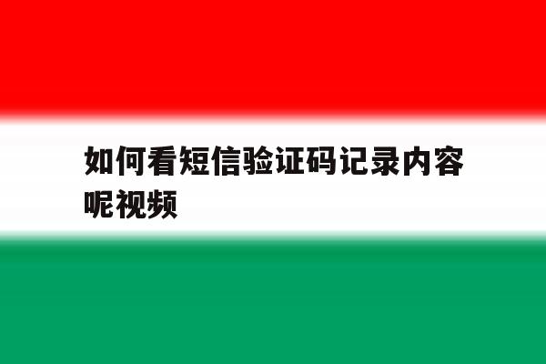 如何看短信验证码记录内容呢视频 如何看短信验证码记录内容呢视频
