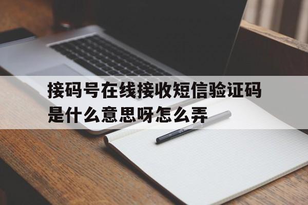 接码号在线接收短信验证码是什么意思呀怎么弄的简单介绍 接码号在线接收短信验证码是什么意思呀怎么弄的简单介绍