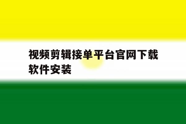 包含视频剪辑接单平台官网下载软件安装的词条 包含视频剪辑接单平台官网下载软件安装的词条