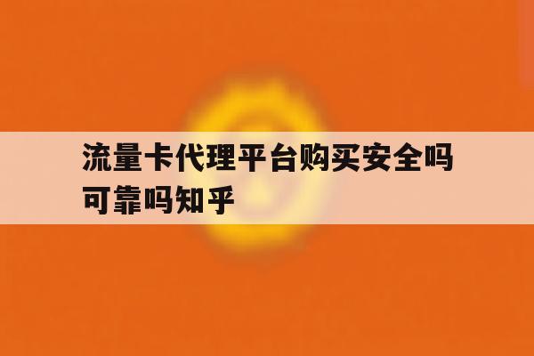 流量卡代理平台购买安全吗可靠吗知乎的简单介绍 流量卡代理平台购买安全吗可靠吗知乎的简单介绍
