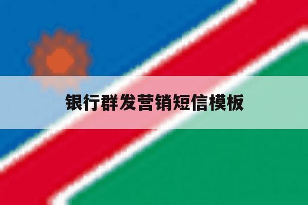 银行群发营销短信模板 银行群发营销短信模板
