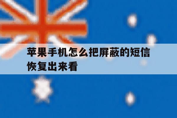 苹果手机怎么把屏蔽的短信恢复出来看 苹果手机怎么把屏蔽的短信恢复出来看