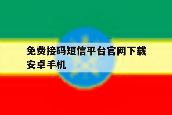免费接码短信平台官网下载安卓手机 免费接码短信平台官网下载安卓手机