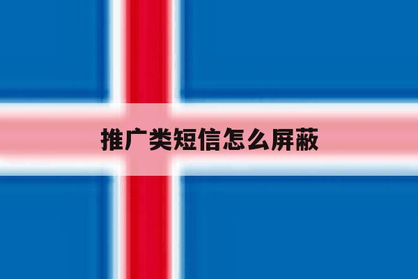 推广类短信怎么屏蔽 推广类短信怎么屏蔽