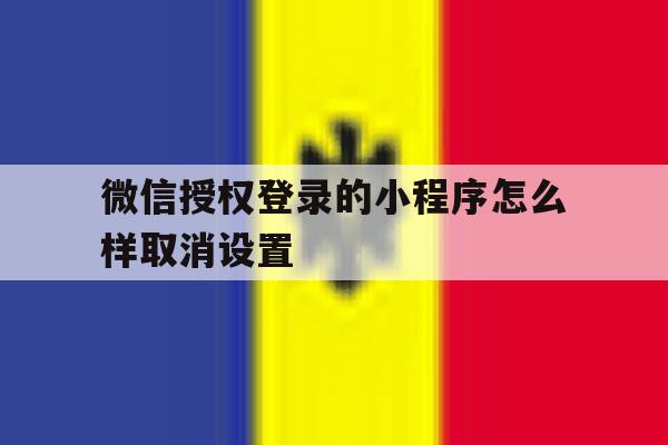 微信授权登录的小程序怎么样取消设置 微信授权登录的小程序怎么样取消设置