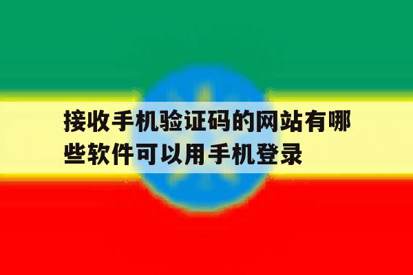 关于接收手机验证码的网站有哪些软件可以用手机登录的信息 关于接收手机验证码的网站有哪些软件可以用手机登录的信息