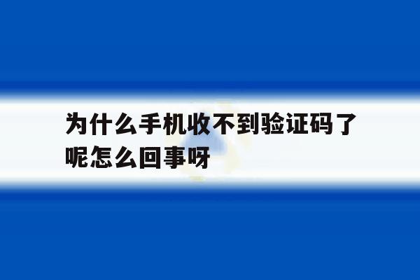 为什么手机收不到验证码了呢怎么回事呀 为什么手机收不到验证码了呢怎么回事呀