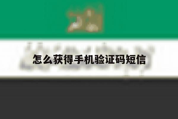 怎么获得手机验证码短信 怎么获得手机验证码短信