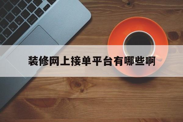 装修网上接单平台有哪些啊 装修网上接单平台有哪些啊